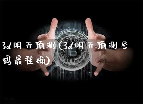 3d明天预测(3d明天预测号码最准确)_https://www.czytfl.com_期货行情_第1张