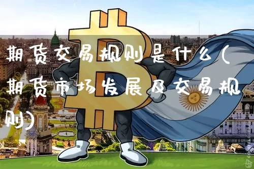 期货交易规则是什么(期货市场发展及交易规则)_https://www.czytfl.com_期货行情_第1张