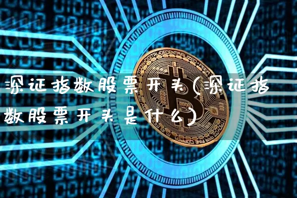 深证指数股票开头(深证指数股票开头是什么)_https://www.czytfl.com_期货走势_第1张