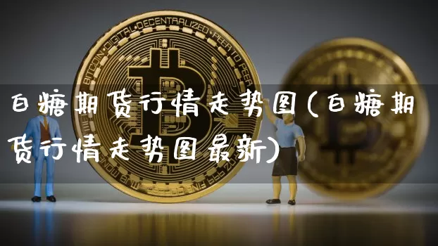 白糖期货行情走势图(白糖期货行情走势图最新)_https://www.czytfl.com_期货交易_第1张