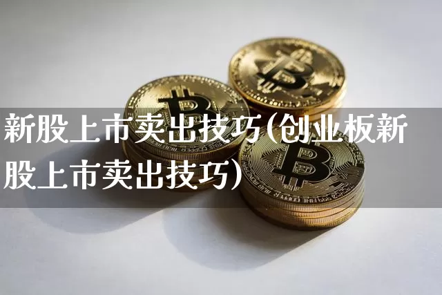 新股上市卖出技巧(创业板新股上市卖出技巧)_https://www.czytfl.com_期货_第1张