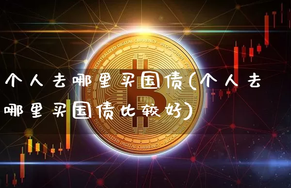 个人去哪里买国债(个人去哪里买国债比较好)_https://www.czytfl.com_期货价格_第1张