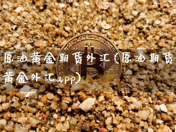 原油黄金期货外汇(原油期货黄金外汇app)_https://www.czytfl.com_期货价格_第1张