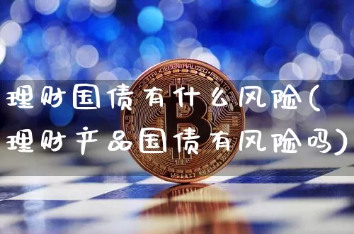 理财国债有什么风险(理财产品国债有风险吗)_https://www.czytfl.com_期货行情_第1张