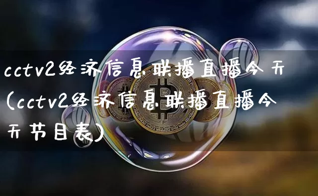 cctv2经济信息联播直播今天(cctv2经济信息联播直播今天节目表)_https://www.czytfl.com_期货行情_第1张