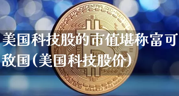 美国科技股的市值堪称富可敌国(美国科技股价)_https://www.czytfl.com_期货走势_第1张