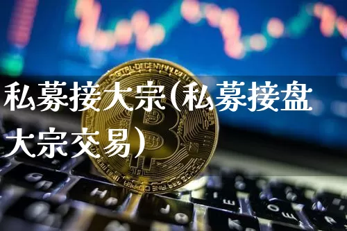 私募接大宗(私募接盘大宗交易)_https://www.czytfl.com_期货行情_第1张