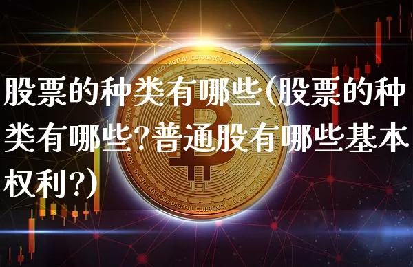 股票的种类有哪些(股票的种类有哪些?普通股有哪些基本权利?)_https://www.czytfl.com_期货行情_第1张