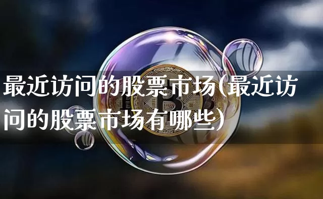 最近访问的股票市场(最近访问的股票市场有哪些)_https://www.czytfl.com_期货_第1张