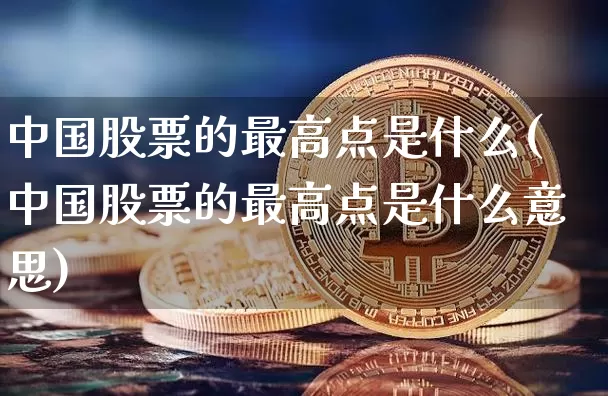 中国股票的最高点是什么(中国股票的最高点是什么意思)_https://www.czytfl.com_期货_第1张