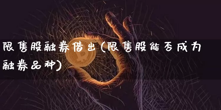 限售股融券借出(限售股能否成为融券品种)_https://www.czytfl.com_期货走势_第1张
