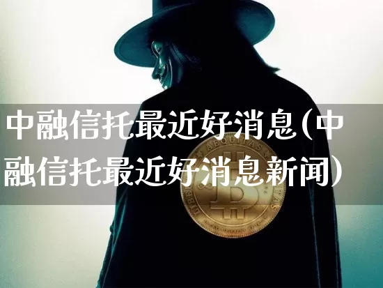 中融信托最近好消息(中融信托最近好消息新闻)_https://www.czytfl.com_期货价格_第1张