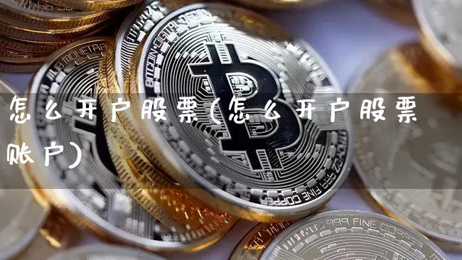 怎么开户股票(怎么开户股票账户)_https://www.czytfl.com_期货价格_第1张