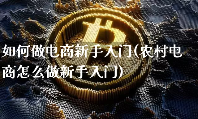 如何做电商新手入门(农村电商怎么做新手入门)_https://www.czytfl.com_期货_第1张