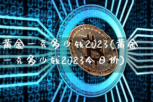 黄金一克多少钱2023(黄金一克多少钱2023今日价)_https://www.czytfl.com_期货行情_第1张