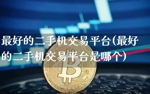 最好的二手机交易平台(最好的二手机交易平台是哪个)_https://www.czytfl.com_期货价格_第1张