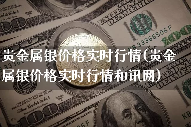 贵金属银价格实时行情(贵金属银价格实时行情和讯网)_https://www.czytfl.com_期货价格_第1张