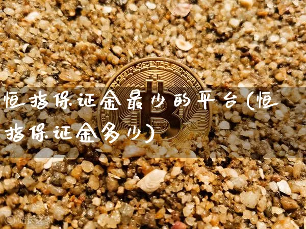 恒指保证金最少的平台(恒指保证金多少)_https://www.czytfl.com_期货行情_第1张