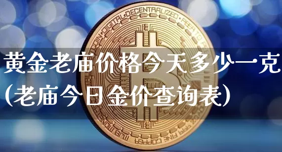 黄金老庙价格今天多少一克(老庙今日金价查询表)_https://www.czytfl.com_期货行情_第1张