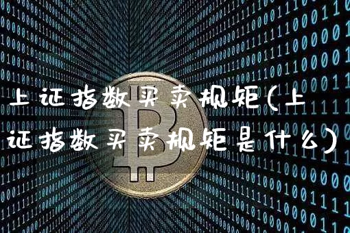 上证指数买卖规矩(上证指数买卖规矩是什么)_https://www.czytfl.com_期货走势_第1张