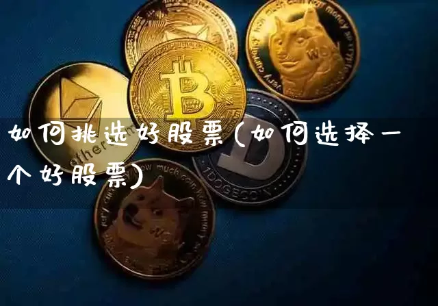 如何挑选好股票(如何选择一个好股票)_https://www.czytfl.com_期货走势_第1张