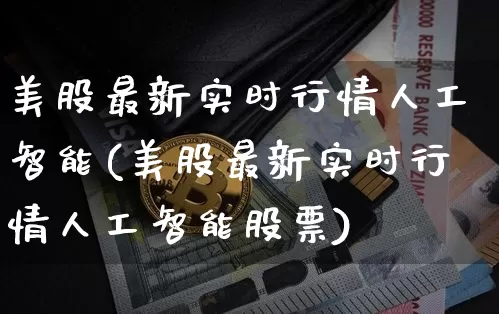 美股最新实时行情人工智能(美股最新实时行情人工智能股票)_https://www.czytfl.com_期货_第1张