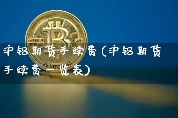 沪铝期货手续费(沪铝期货手续费一览表)_https://www.czytfl.com_期货行情_第1张