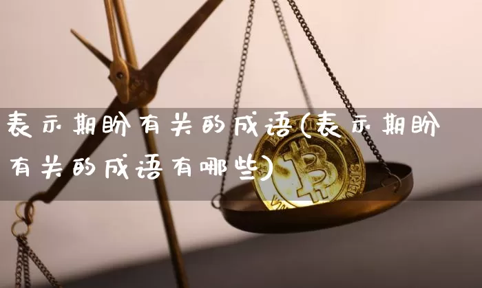 表示期盼有关的成语(表示期盼有关的成语有哪些)_https://www.czytfl.com_期货走势_第1张