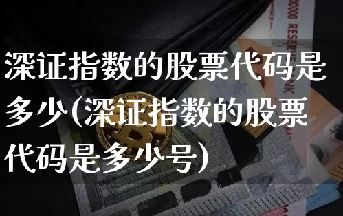 深证指数的股票代码是多少(深证指数的股票代码是多少号)_https://www.czytfl.com_期货走势_第1张