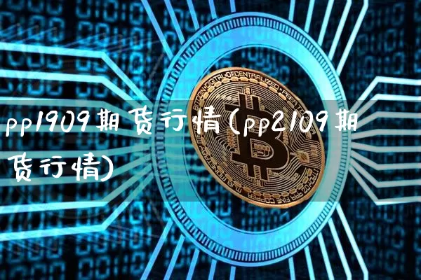 pp1909期货行情(pp2109期货行情)_https://www.czytfl.com_期货行情_第1张