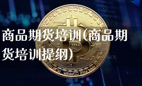 商品期货培训(商品期货培训提纲)_https://www.czytfl.com_期货走势_第1张