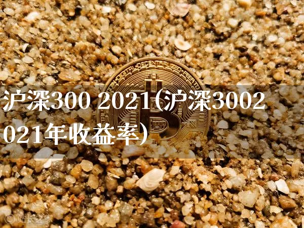 沪深300 2021(沪深3002021年收益率)_https://www.czytfl.com_期货走势_第1张