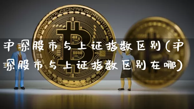 沪深股市与上证指数区别(沪深股市与上证指数区别在哪)_https://www.czytfl.com_期货走势_第1张
