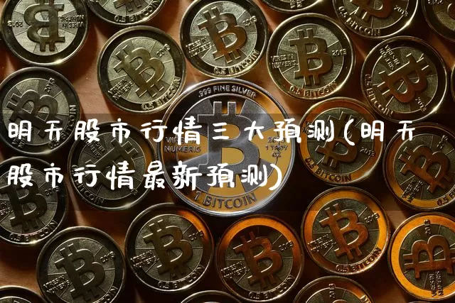 明天股市行情三大预测(明天股市行情最新预测)_https://www.czytfl.com_期货行情_第1张