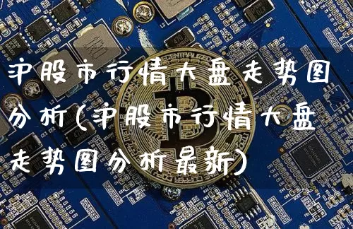 沪股市行情大盘走势图分析(沪股市行情大盘走势图分析最新)_https://www.czytfl.com_期货走势_第1张