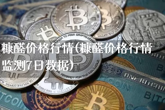 糠醛价格行情(糠醛价格行情监测7日数据)_https://www.czytfl.com_期货行情_第1张