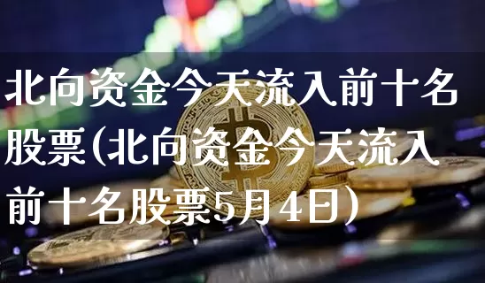 北向资金今天流入前十名股票(北向资金今天流入前十名股票5月4日)_https://www.czytfl.com_期货走势_第1张