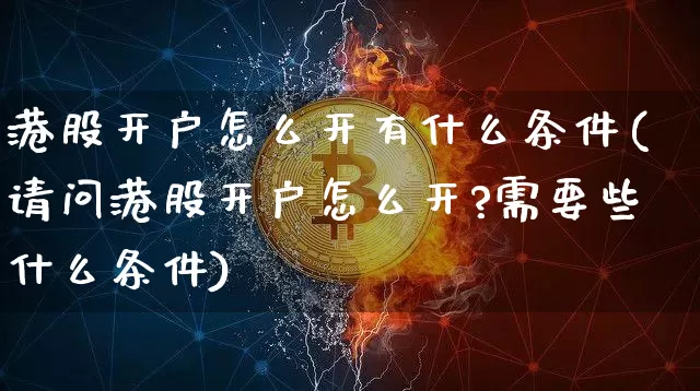 港股开户怎么开有什么条件(请问港股开户怎么开?需要些什么条件)_https://www.czytfl.com_期货行情_第1张