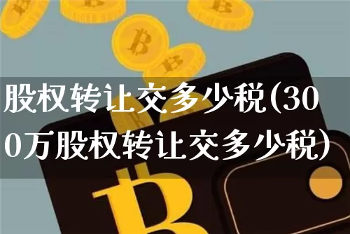 股权转让交多少税(300万股权转让交多少税)_https://www.czytfl.com_期货走势_第1张