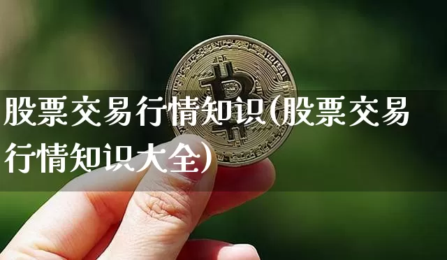 股票交易行情知识(股票交易行情知识大全)_https://www.czytfl.com_期货行情_第1张