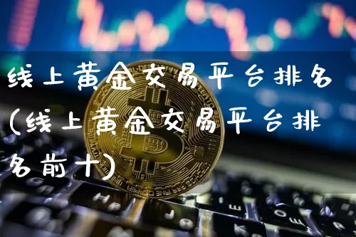 线上黄金交易平台排名(线上黄金交易平台排名前十)_https://www.czytfl.com_期货价格_第1张