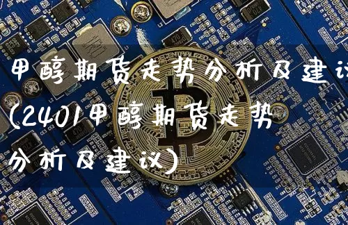 甲醇期货走势分析及建议(2401甲醇期货走势分析及建议)_https://www.czytfl.com_期货价格_第1张