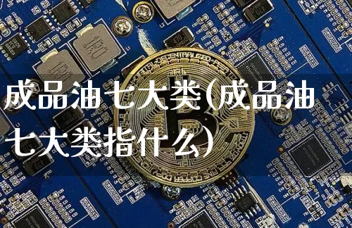 成品油七大类(成品油七大类指什么)_https://www.czytfl.com_期货行情_第1张