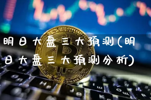 明日大盘三大预测(明日大盘三大预测分析)_https://www.czytfl.com_期货走势_第1张