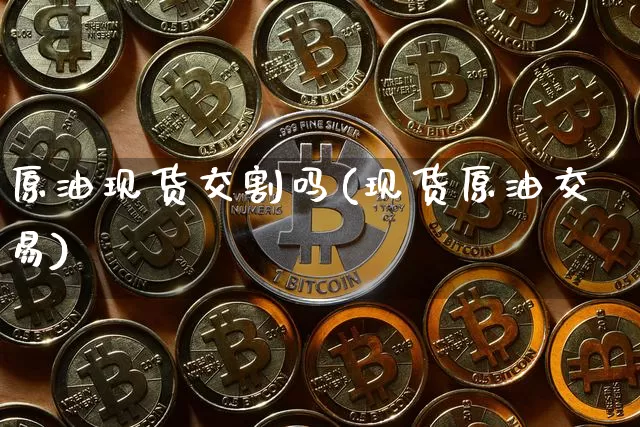 原油现货交割吗(现货原油交易)_https://www.czytfl.com_期货行情_第1张