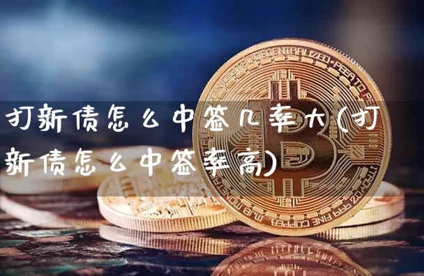 打新债怎么中签几率大(打新债怎么中签率高)_https://www.czytfl.com_期货价格_第1张
