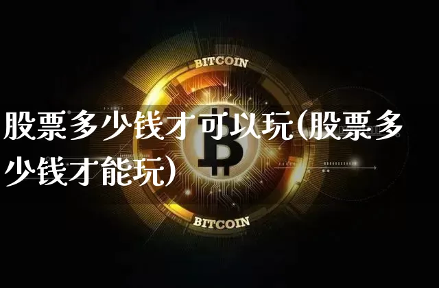 股票多少钱才可以玩(股票多少钱才能玩)_https://www.czytfl.com_期货走势_第1张