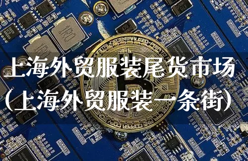 上海外贸服装尾货市场(上海外贸服装一条街)_https://www.czytfl.com_期货价格_第1张