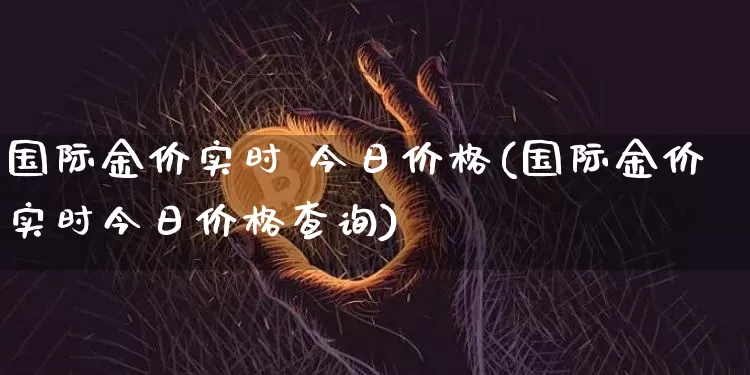 国际金价实时 今日价格(国际金价实时今日价格查询)_https://www.czytfl.com_期货行情_第1张