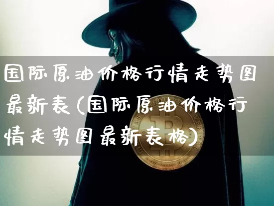 国际原油价格行情走势图最新表(国际原油价格行情走势图最新表格)_https://www.czytfl.com_期货_第1张